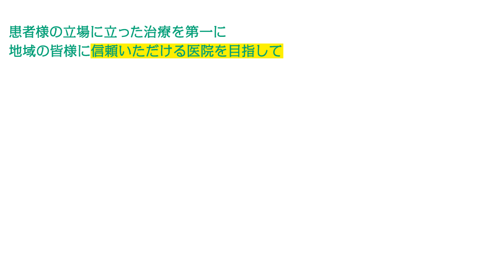 患者様の立場に立った治療を第一に地域の皆様に信頼いただける医院を目指して