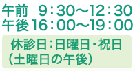 午前 9：30～12：30 / 午後16：00～19：00 / 休診日：日曜日・祝日