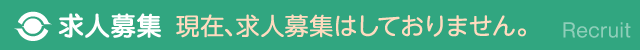 求人募集｜現在、求人募集はしておりません。